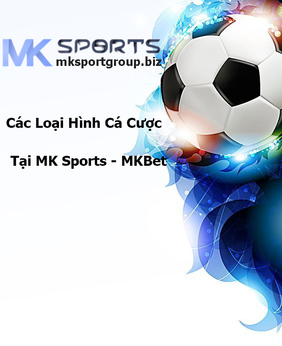 Các Loại Hình Cá Cược Tại MK Sports - MKBet