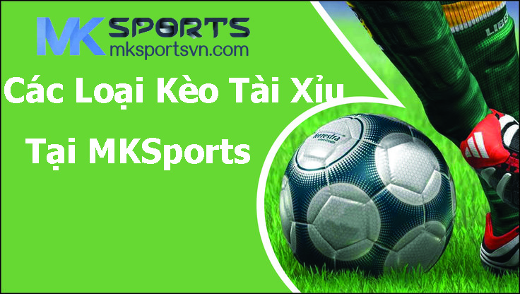 Các Loại Kèo Tài Xỉu Tại MKSports