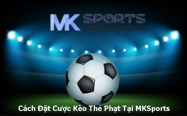 Cách Đặt Cược Kèo Thẻ Phạt Tại MKSports