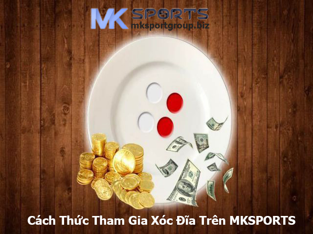 Cách Thức Tham Gia Xóc Đĩa Trên MKSPORTS