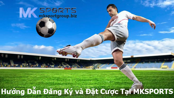 Hướng Dẫn Đăng Ký và Đặt Cược Tại MKSPORTS