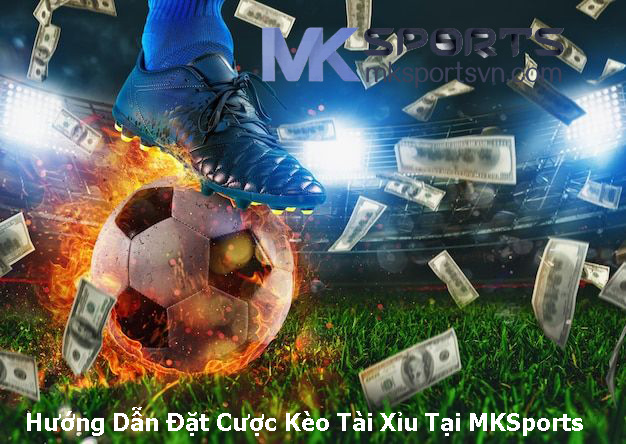 Hướng Dẫn Đặt Cược Kèo Tài Xỉu Tại MKSports