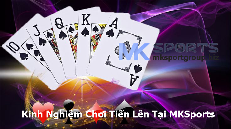 Kinh Nghiệm Chơi Tiến Lên Tại MKSports